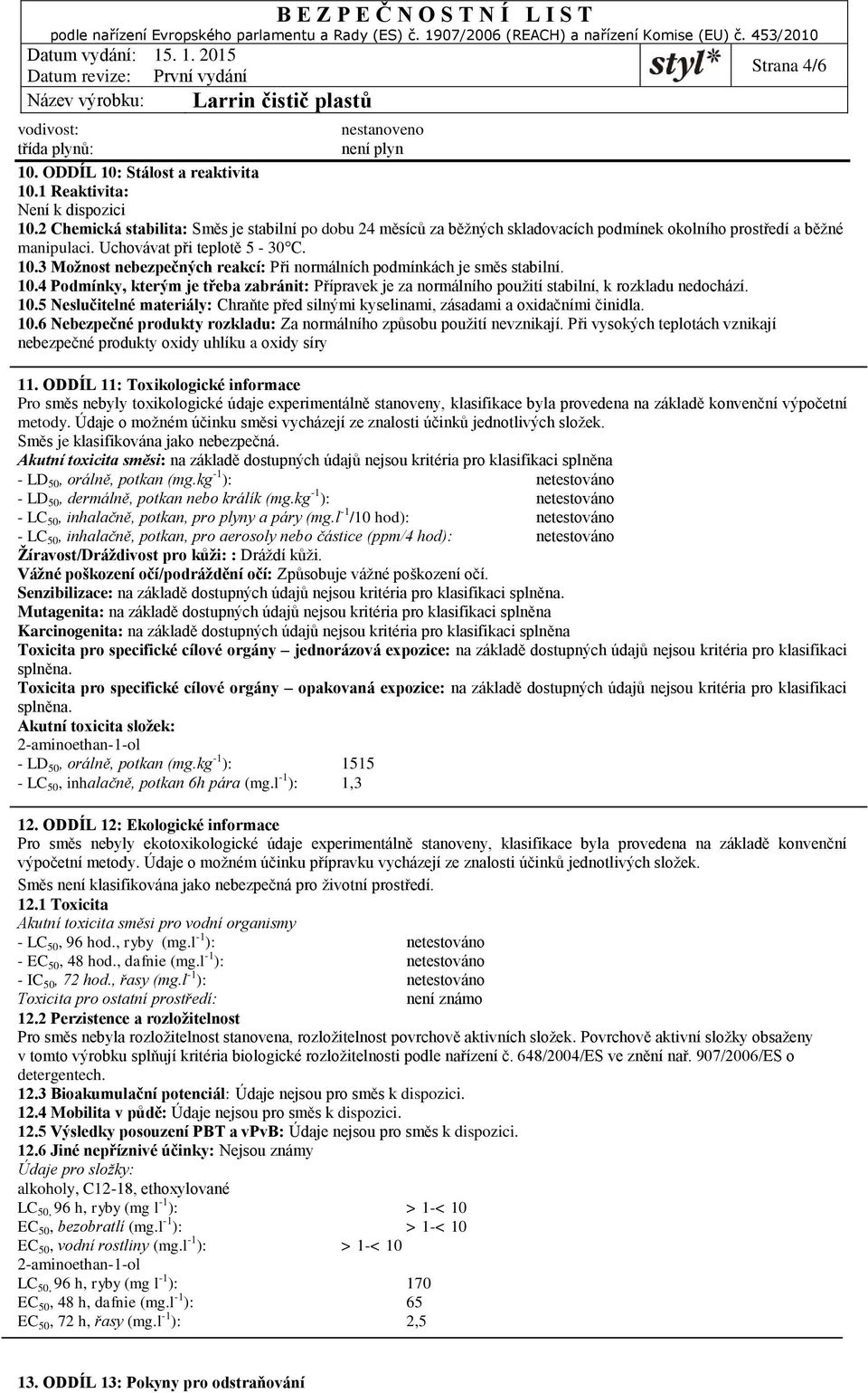 3 Možnost nebezpečných reakcí: Při normálních podmínkách je směs stabilní. 10.4 Podmínky, kterým je třeba zabránit: Přípravek je za normálního použití stabilní, k rozkladu nedochází. 10.5 Neslučitelné materiály: Chraňte před silnými kyselinami, zásadami a oxidačními činidla.