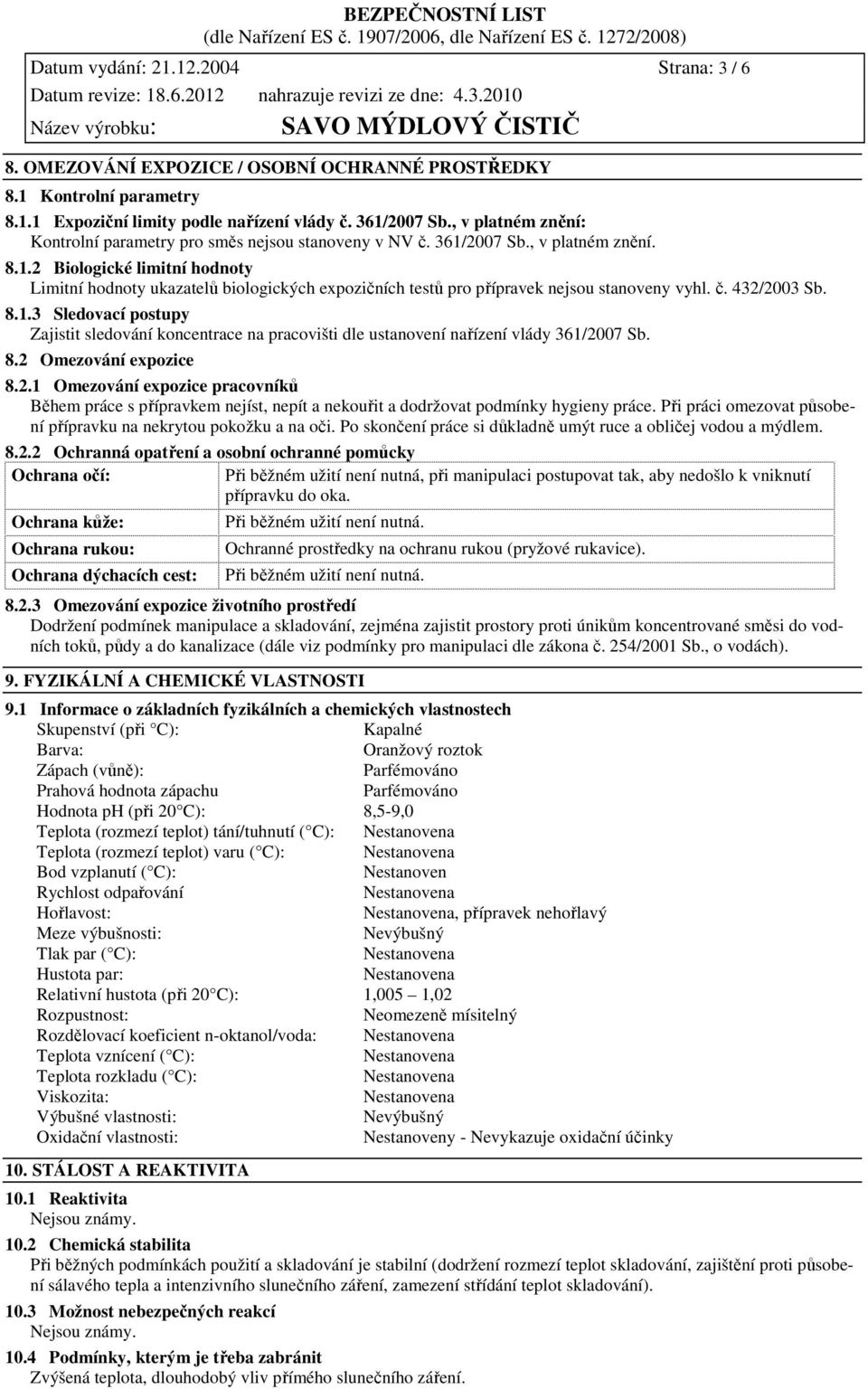 č. 432/2003 Sb. 8.1.3 Sledovací postupy Zajistit sledování koncentrace na pracovišti dle ustanovení nařízení vlády 361/2007 Sb. 8.2 Omezování expozice 8.2.1 Omezování expozice pracovníků Během práce s přípravkem nejíst, nepít a nekouřit a dodržovat podmínky hygieny práce.