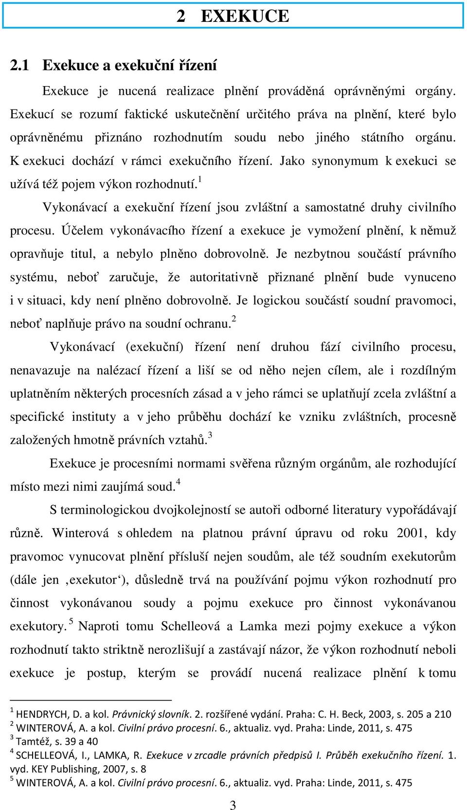 Jako synonymum k exekuci se užívá též pojem výkon rozhodnutí. 1 Vykonávací a exekuční řízení jsou zvláštní a samostatné druhy civilního procesu.