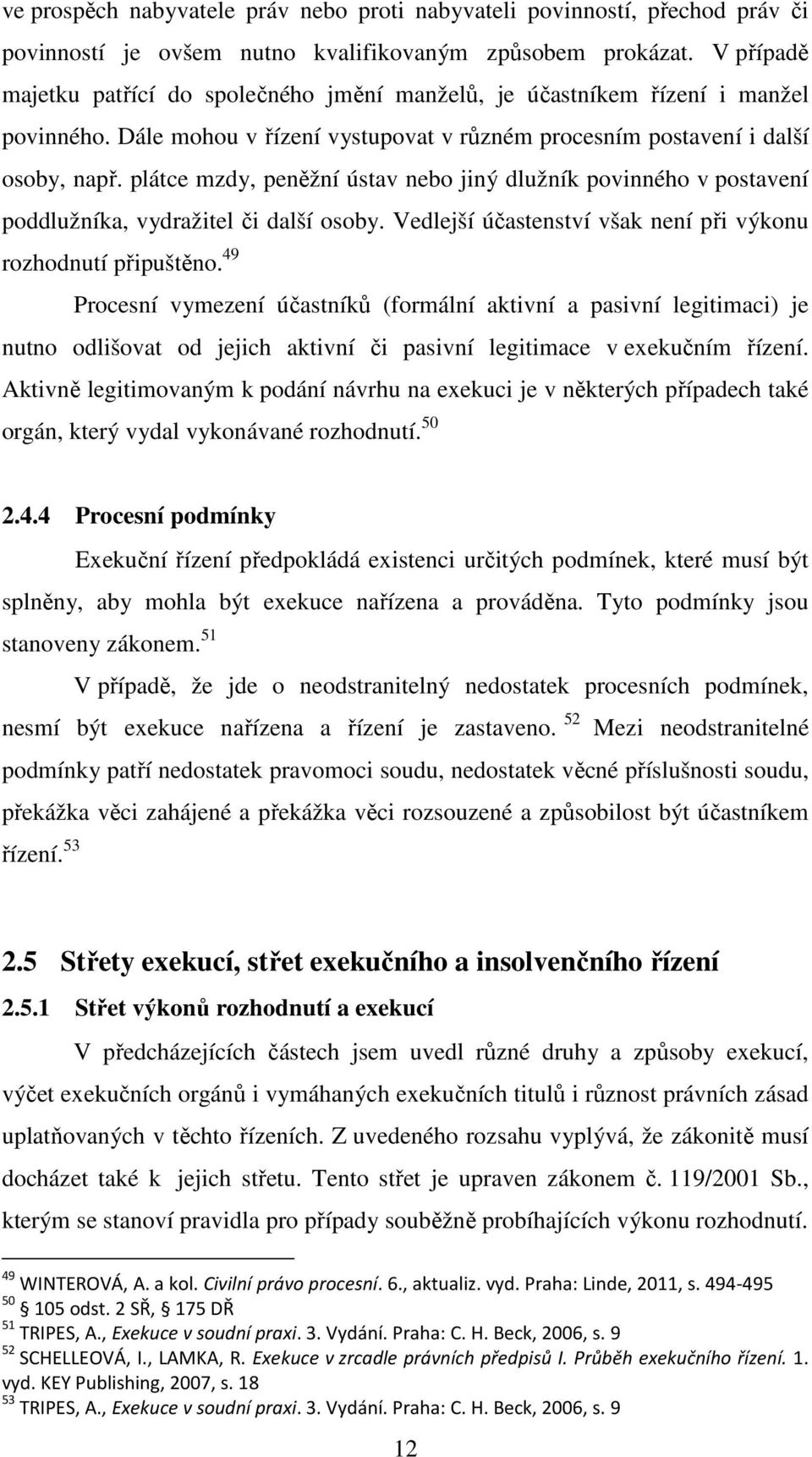 plátce mzdy, peněžní ústav nebo jiný dlužník povinného v postavení poddlužníka, vydražitel či další osoby. Vedlejší účastenství však není při výkonu rozhodnutí připuštěno.