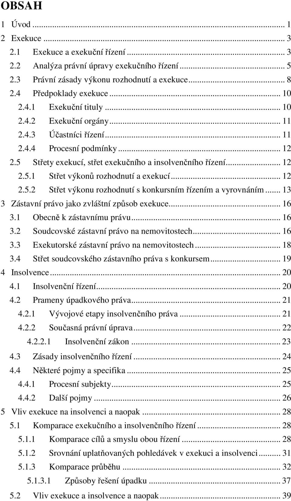 .. 12 2.5.2 Střet výkonu rozhodnutí s konkursním řízením a vyrovnáním... 13 3 Zástavní právo jako zvláštní způsob exekuce... 16 3.1 Obecně k zástavnímu právu... 16 3.2 Soudcovské zástavní právo na nemovitostech.