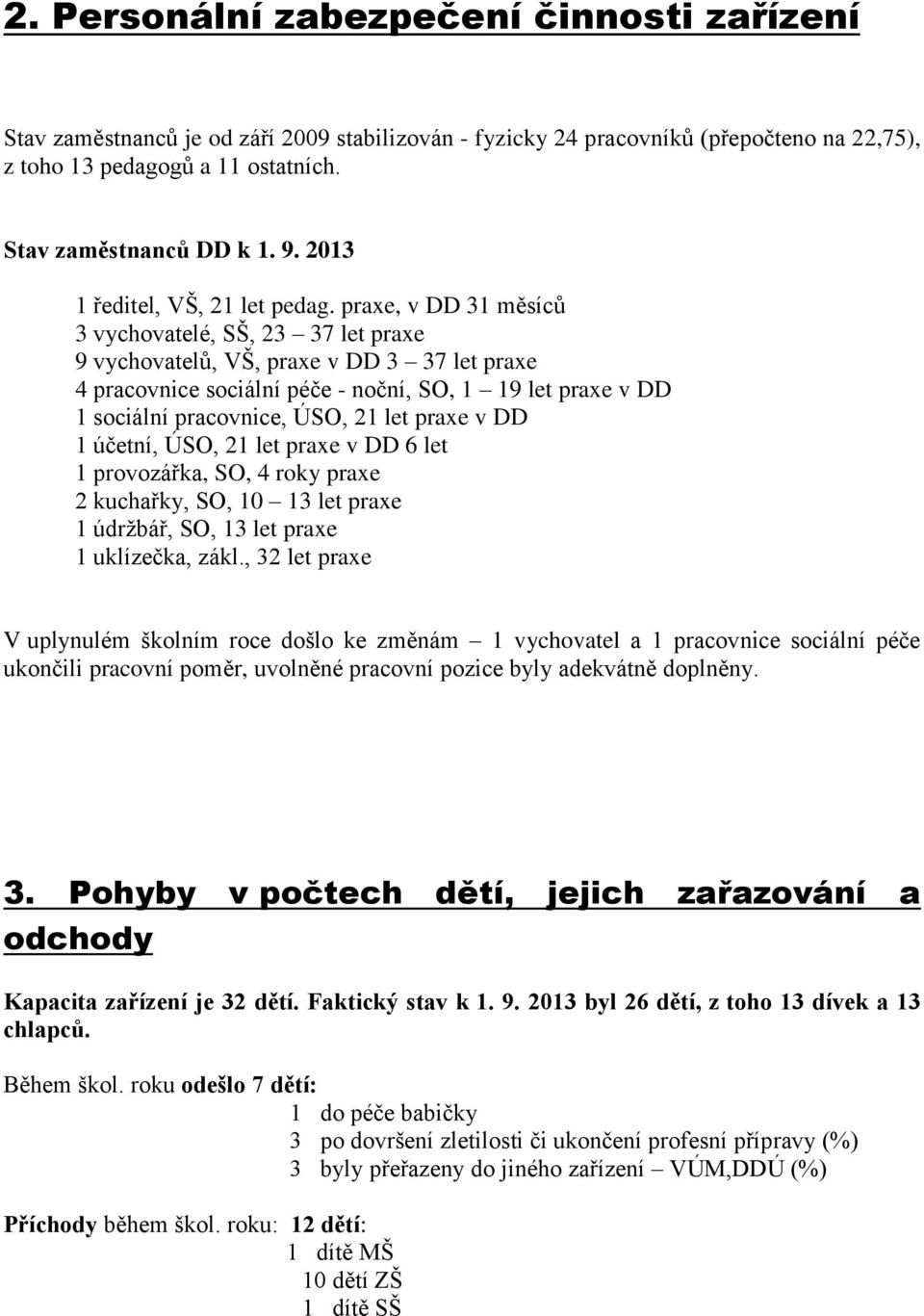 praxe, v DD 31 měsíců 3 vychovatelé, SŠ, 23 37 let praxe 9 vychovatelů, VŠ, praxe v DD 3 37 let praxe 4 pracovnice sociální péče - noční, SO, 1 19 let praxe v DD 1 sociální pracovnice, ÚSO, 21 let