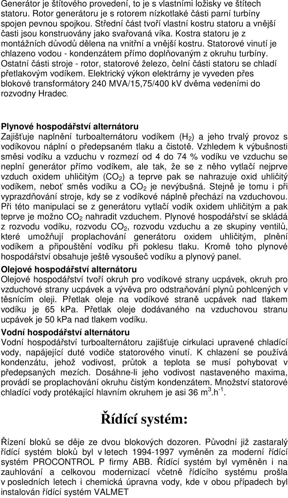 Statorové vinutí je chlazeno vodou - kondenzátem přímo doplňovaným z okruhu turbíny. Ostatní části stroje - rotor, statorové železo, čelní části statoru se chladí přetlakovým vodíkem.