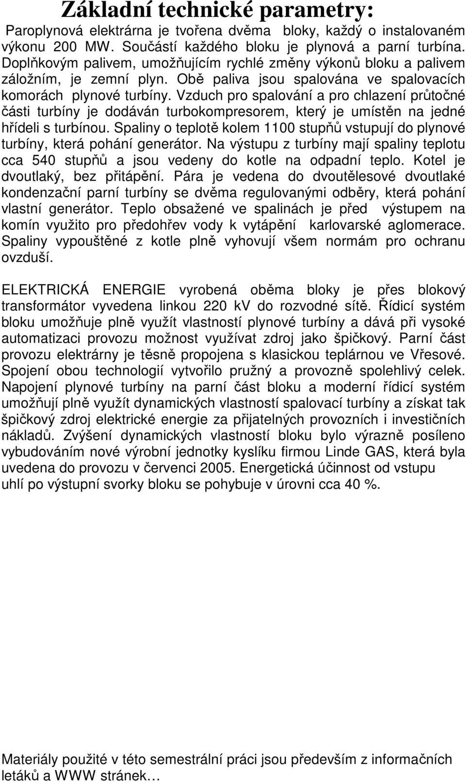 Vzduch pro spalování a pro chlazení průtočné části turbíny je dodáván turbokompresorem, který je umístěn na jedné hřídeli s turbínou.