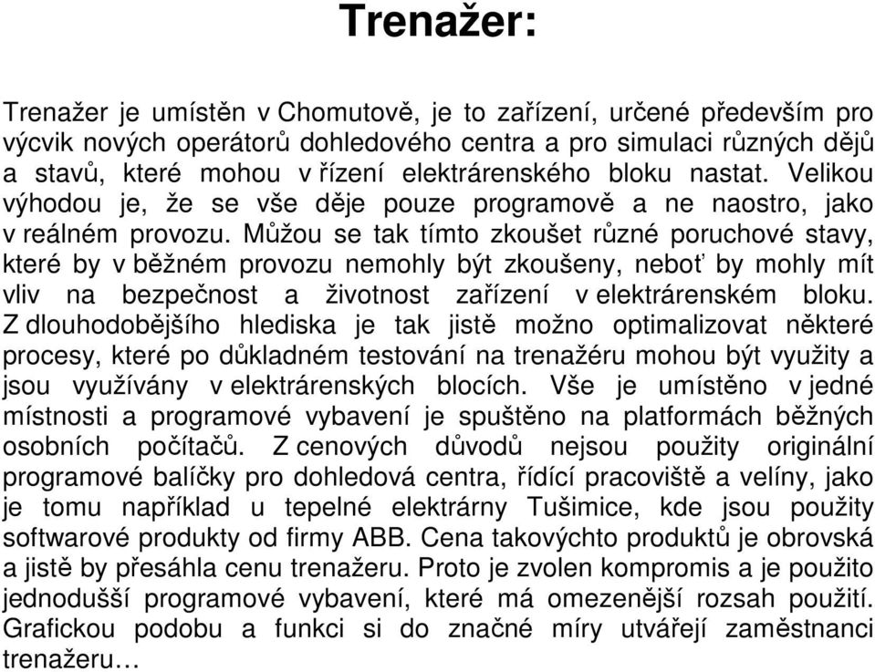 Můžou se tak tímto zkoušet různé poruchové stavy, které by v běžném provozu nemohly být zkoušeny, neboť by mohly mít vliv na bezpečnost a životnost zařízení v elektrárenském bloku.