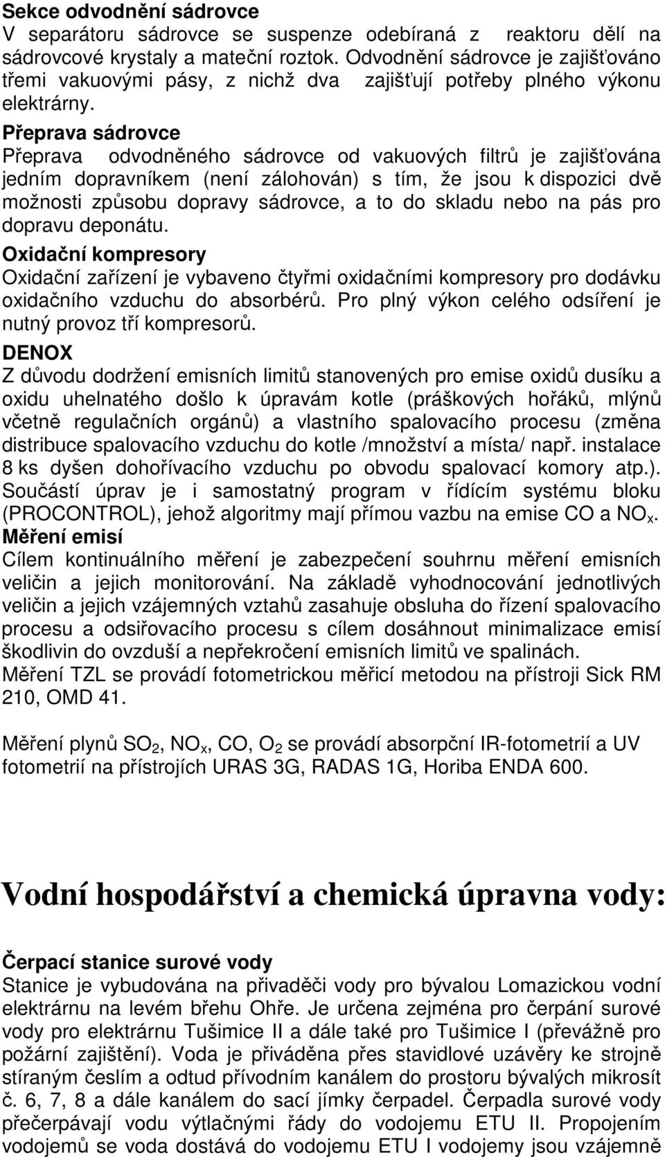 Přeprava sádrovce Přeprava odvodněného sádrovce od vakuových filtrů je zajišťována jedním dopravníkem (není zálohován) s tím, že jsou k dispozici dvě možnosti způsobu dopravy sádrovce, a to do skladu