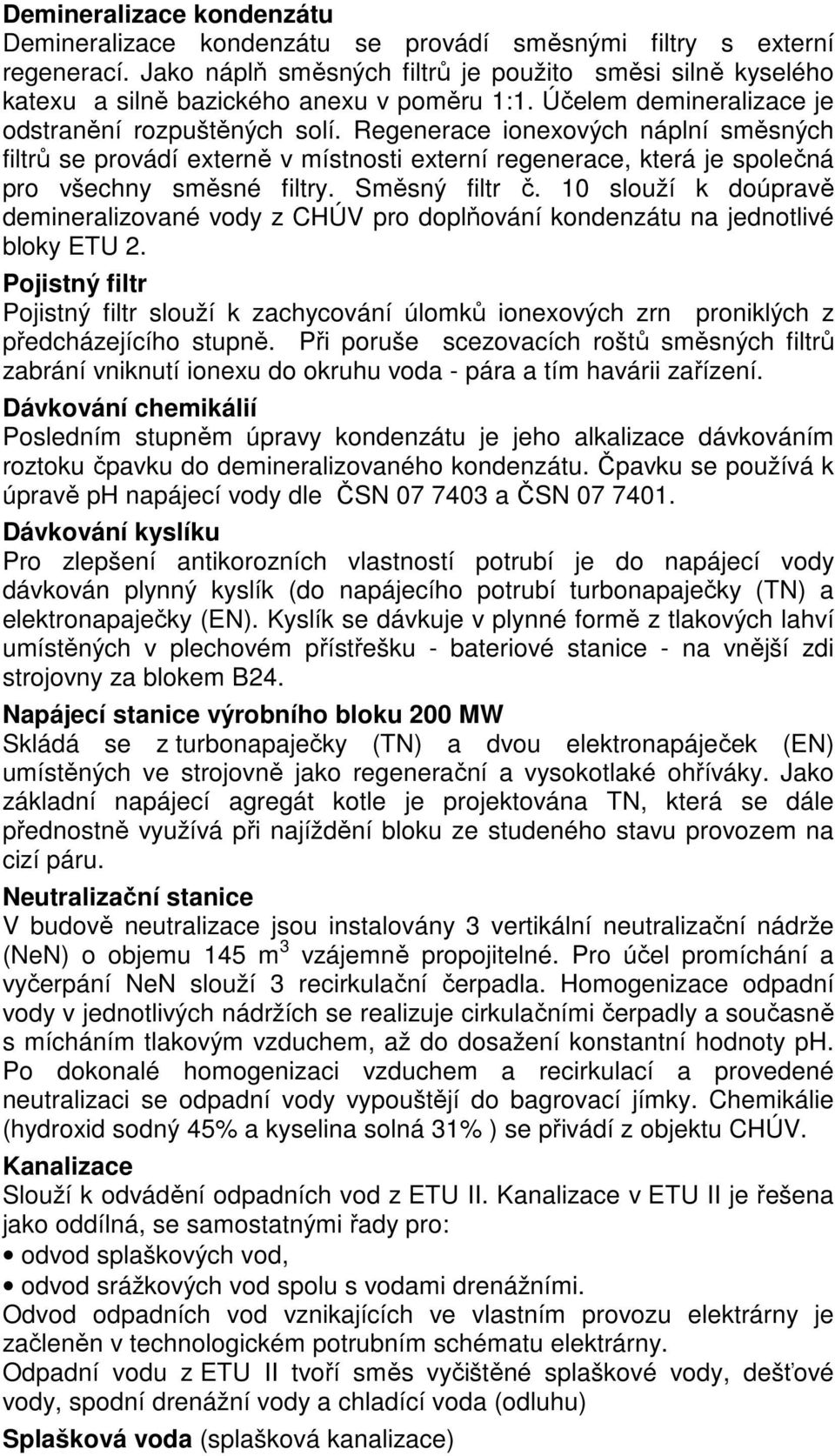 Regenerace ionexových náplní směsných filtrů se provádí externě v místnosti externí regenerace, která je společná pro všechny směsné filtry. Směsný filtr č.