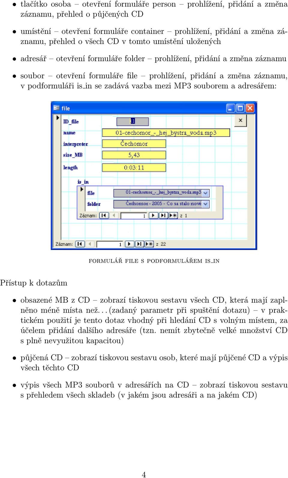 mezi MP3 souborem a adresářem: formulář file s podformulářem is in Přístup k dotazům obsazené MB z CD zobrazí tiskovou sestavu všech CD, která mají zaplněno méně místa než.