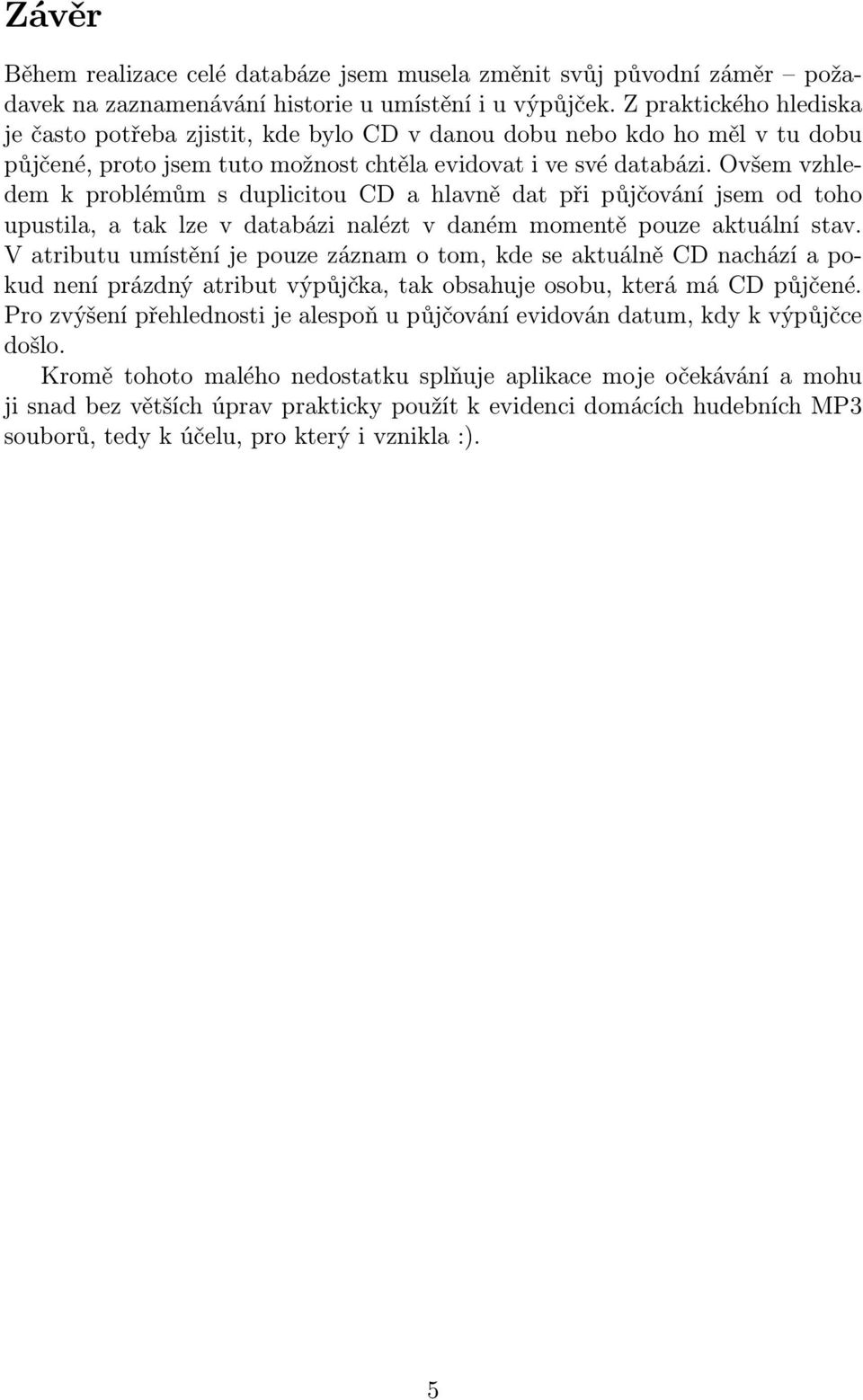 Ovšem vzhledem k problémům s duplicitou CD a hlavně dat při půjčování jsem od toho upustila, a tak lze v databázi nalézt v daném momentě pouze aktuální stav.