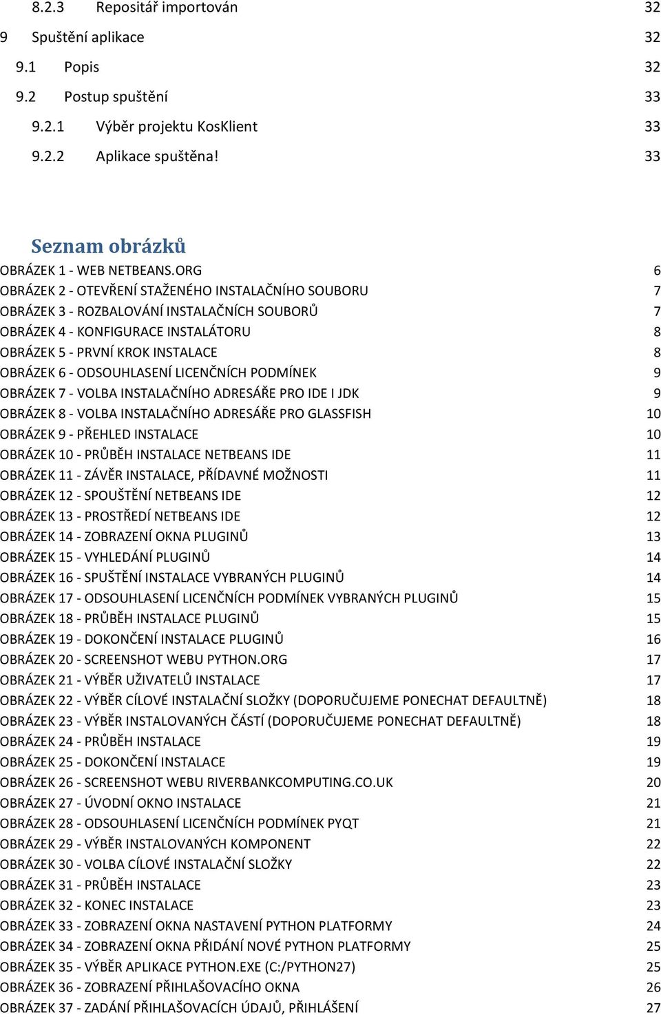 ODSOUHLASENÍ LICENČNÍCH PODMÍNEK 9 OBRÁZEK 7 - VOLBA INSTALAČNÍHO ADRESÁŘE PRO IDE I JDK 9 OBRÁZEK 8 - VOLBA INSTALAČNÍHO ADRESÁŘE PRO GLASSFISH 10 OBRÁZEK 9 - PŘEHLED INSTALACE 10 OBRÁZEK 10 -