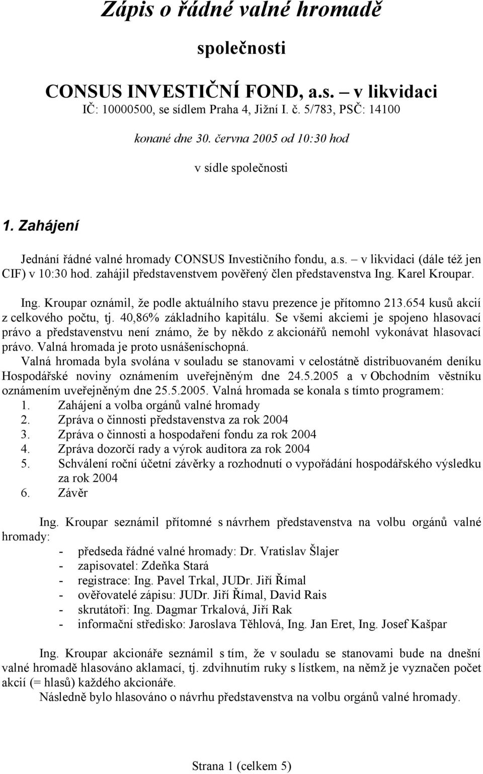 zahájil představenstvem pověřený člen představenstva Ing. Karel Kroupar. Ing. Kroupar oznámil, že podle aktuálního stavu prezence je přítomno 213.654 kusů akcií z celkového počtu, tj.