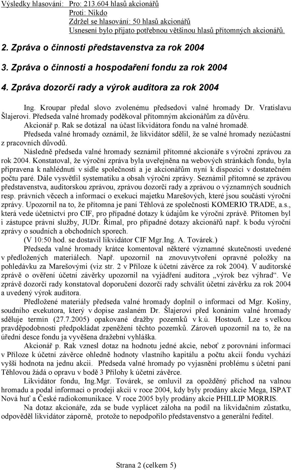 Akcionář p. Rak se dotázal na účast likvidátora fondu na valné hromadě. Předseda valné hromady oznámil, že likvidátor sdělil, že se valné hromady nezúčastní z pracovních důvodů.