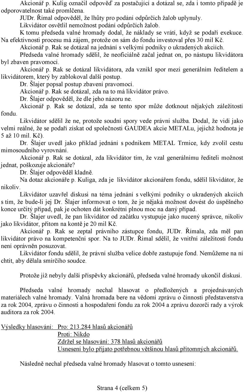 Na efektivnosti procesu má zájem, protože on sám do fondu investoval přes 30 mil Kč. Akcionář p. Rak se dotázal na jednání s velkými podniky o ukradených akciích.