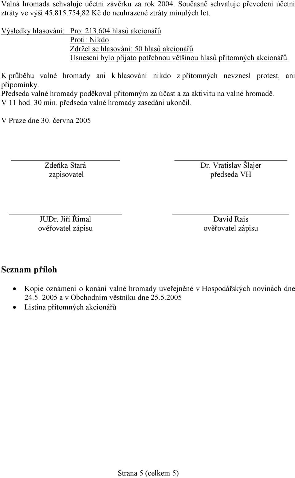 Předseda valné hromady poděkoval přítomným za účast a za aktivitu na valné hromadě. V 11 hod. 30 min. předseda valné hromady zasedání ukončil. V Praze dne 30. června 2005 Zdeňka Stará zapisovatel Dr.