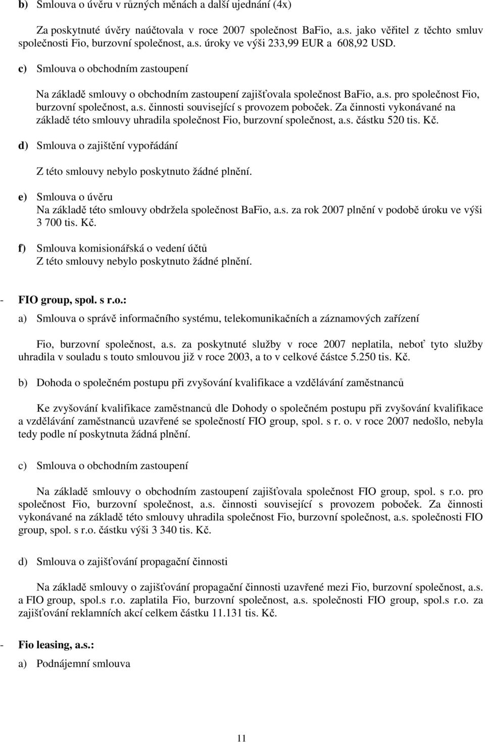 Za činnosti vykonávané na základě této smlouvy uhradila společnost Fio, burzovní společnost, a.s. částku 520 tis. Kč. d) Smlouva o zajištění vypořádání Z této smlouvy nebylo poskytnuto žádné plnění.