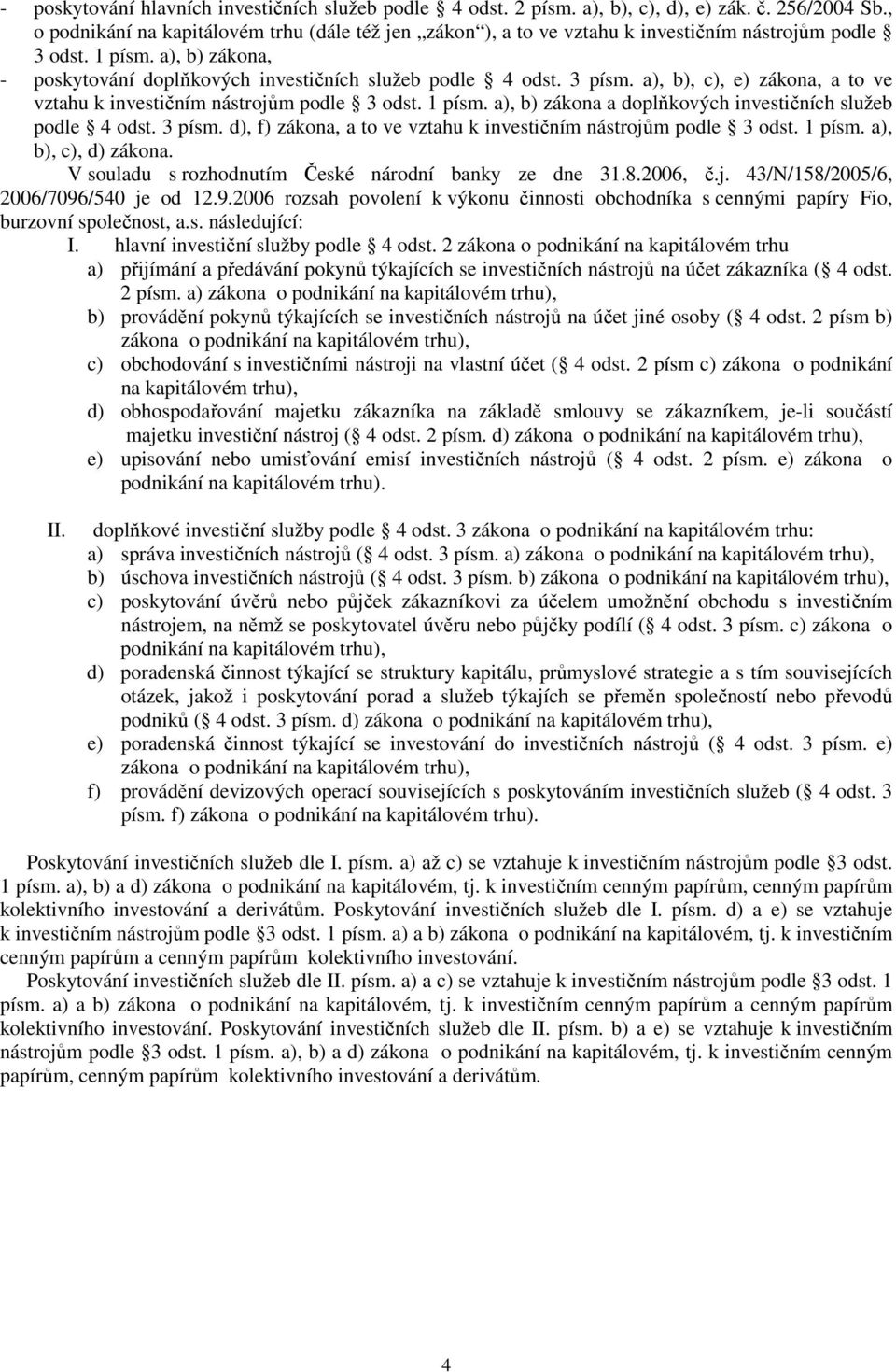 a), b), c), e) zákona, a to ve vztahu k investičním nástrojům podle 3 odst. 1 písm. a), b) zákona a doplňkových investičních služeb podle 4 odst. 3 písm.