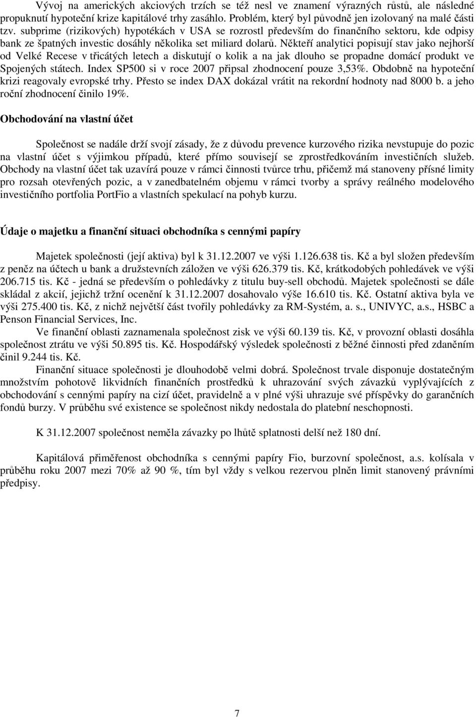 subprime (rizikových) hypotékách v USA se rozrostl především do finančního sektoru, kde odpisy bank ze špatných investic dosáhly několika set miliard dolarů.