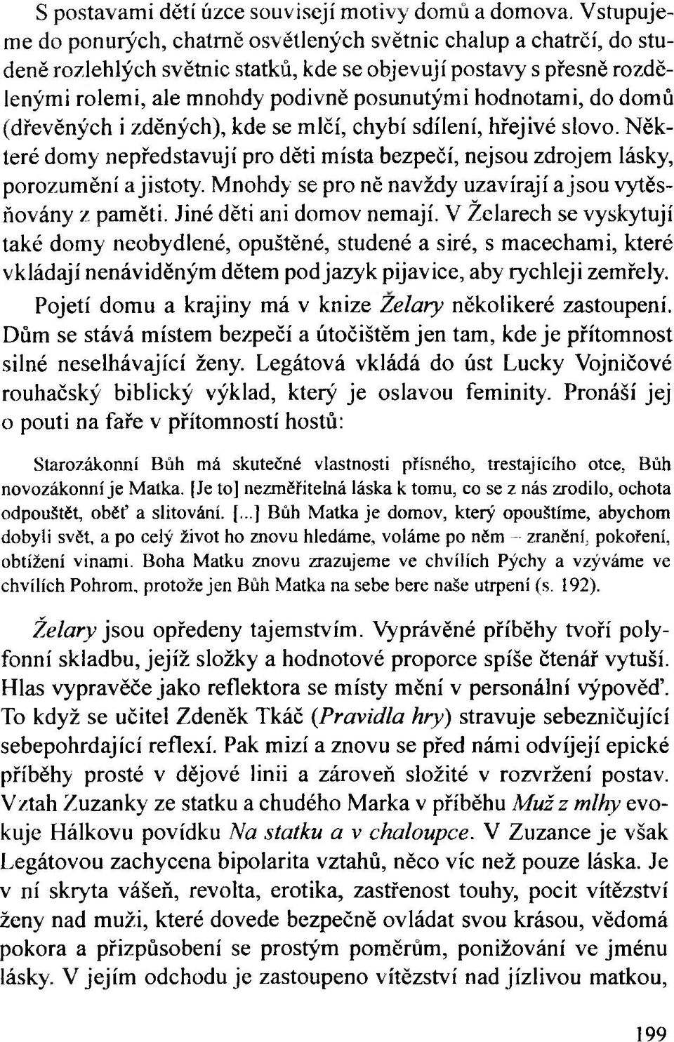 hodnotami, do domů (dřevěných i zděných), kde se mlčí, chybí sdílení, hřejivé slovo. Některé domy nepředstavují pro děti místa bezpečí, nejsou zdrojem lásky, porozumění a jistoty.