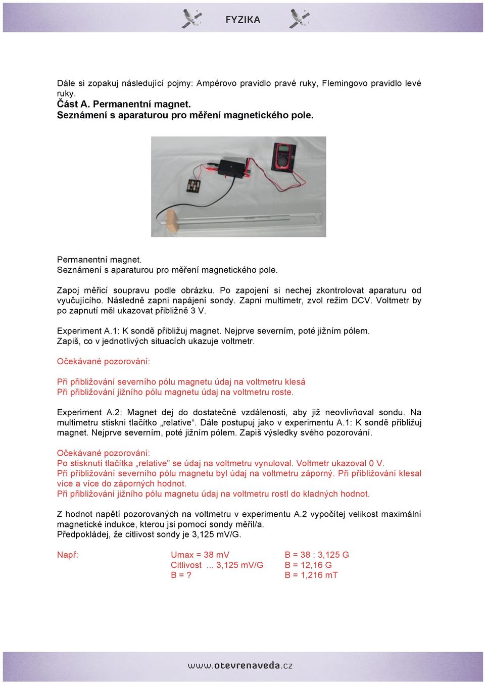 Následně zapni napájení sondy. Zapni multimetr, zvol režim DCV. Voltmetr by po zapnutí měl ukazovat přibližně 3 V. Experiment A.1: K sondě přibližuj magnet. Nejprve severním, poté jižním pólem.