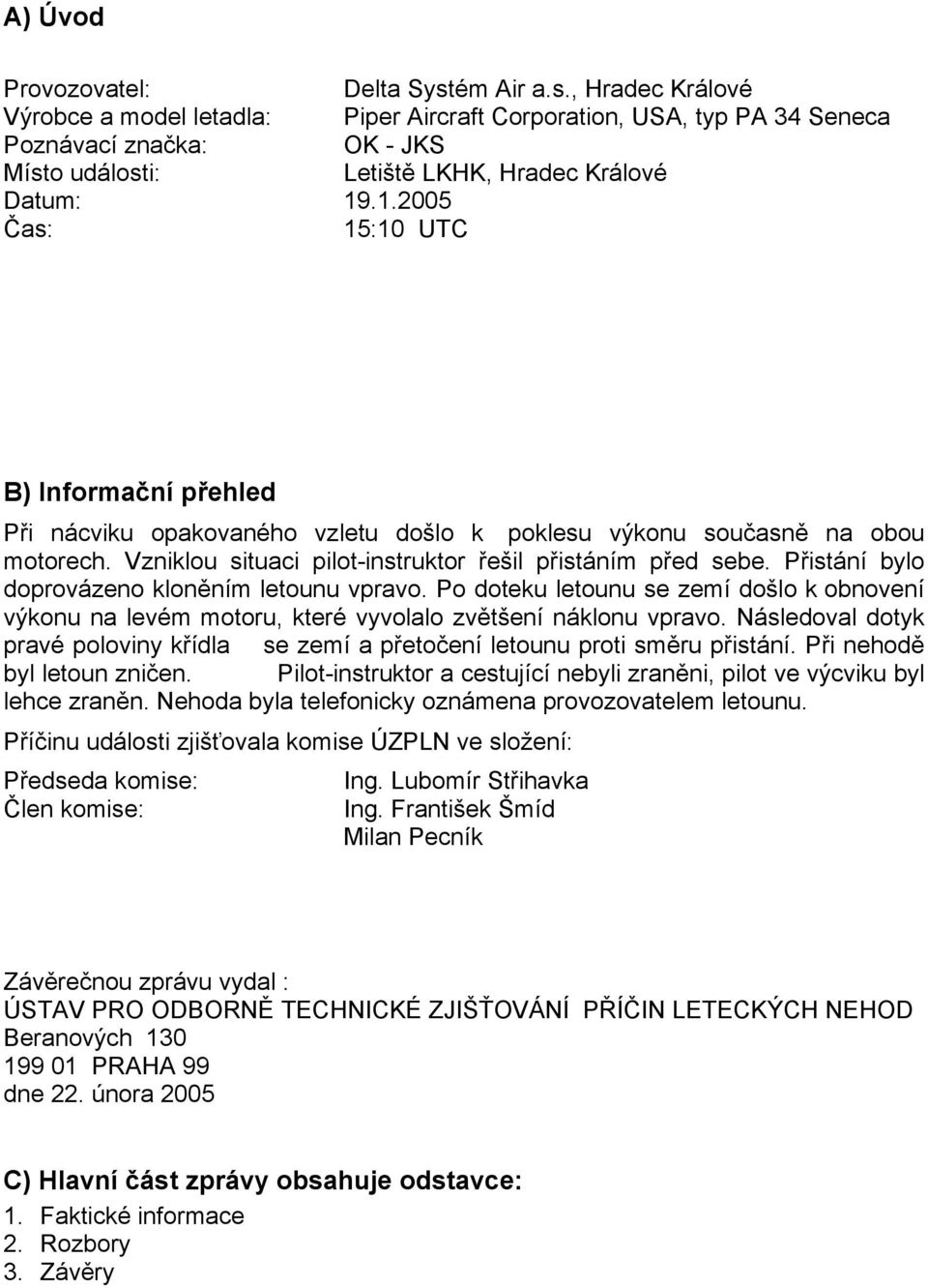 .1.2005 Čas: 15:10 UTC B) Informační přehled Při nácviku opakovaného vzletu došlo k poklesu výkonu současně na obou motorech. Vzniklou situaci pilot-instruktor řešil přistáním před sebe.