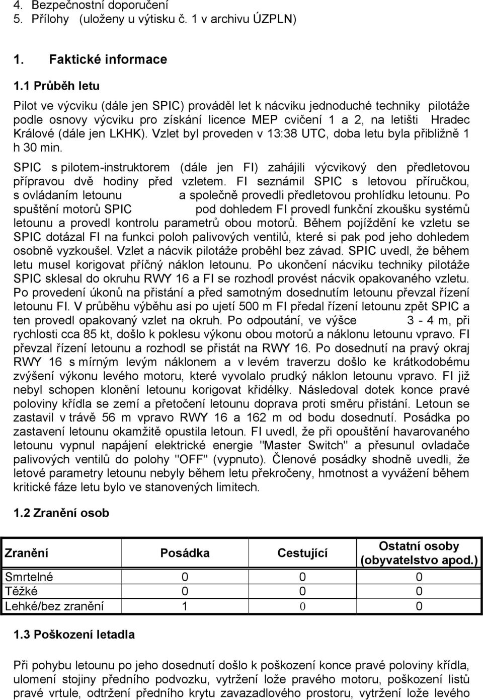 LKHK). Vzlet byl proveden v 13:38 UTC, doba letu byla přibližně 1 h 30 min. SPIC s pilotem-instruktorem (dále jen FI) zahájili výcvikový den předletovou přípravou dvě hodiny před vzletem.