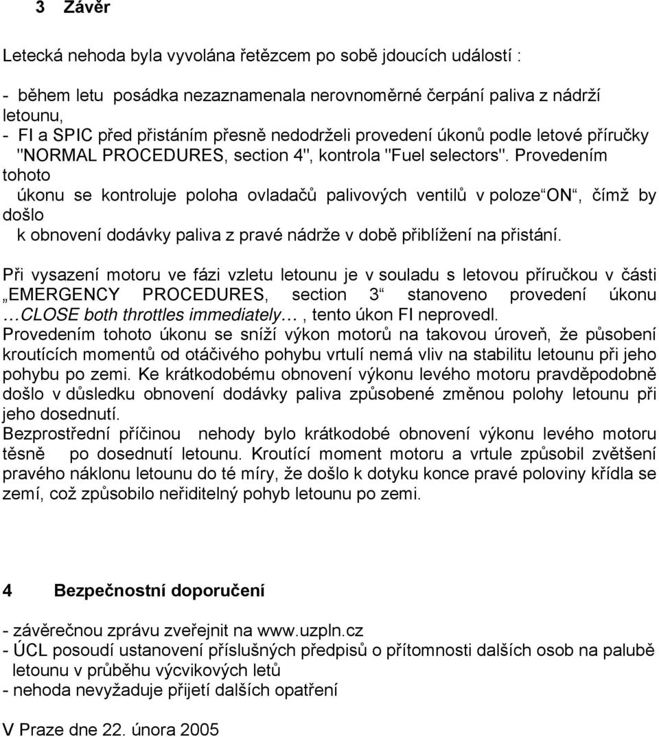 Provedením tohoto úkonu se kontroluje poloha ovladačů palivových ventilů v poloze ON, čímž by došlo k obnovení dodávky paliva z pravé nádrže v době přiblížení na přistání.