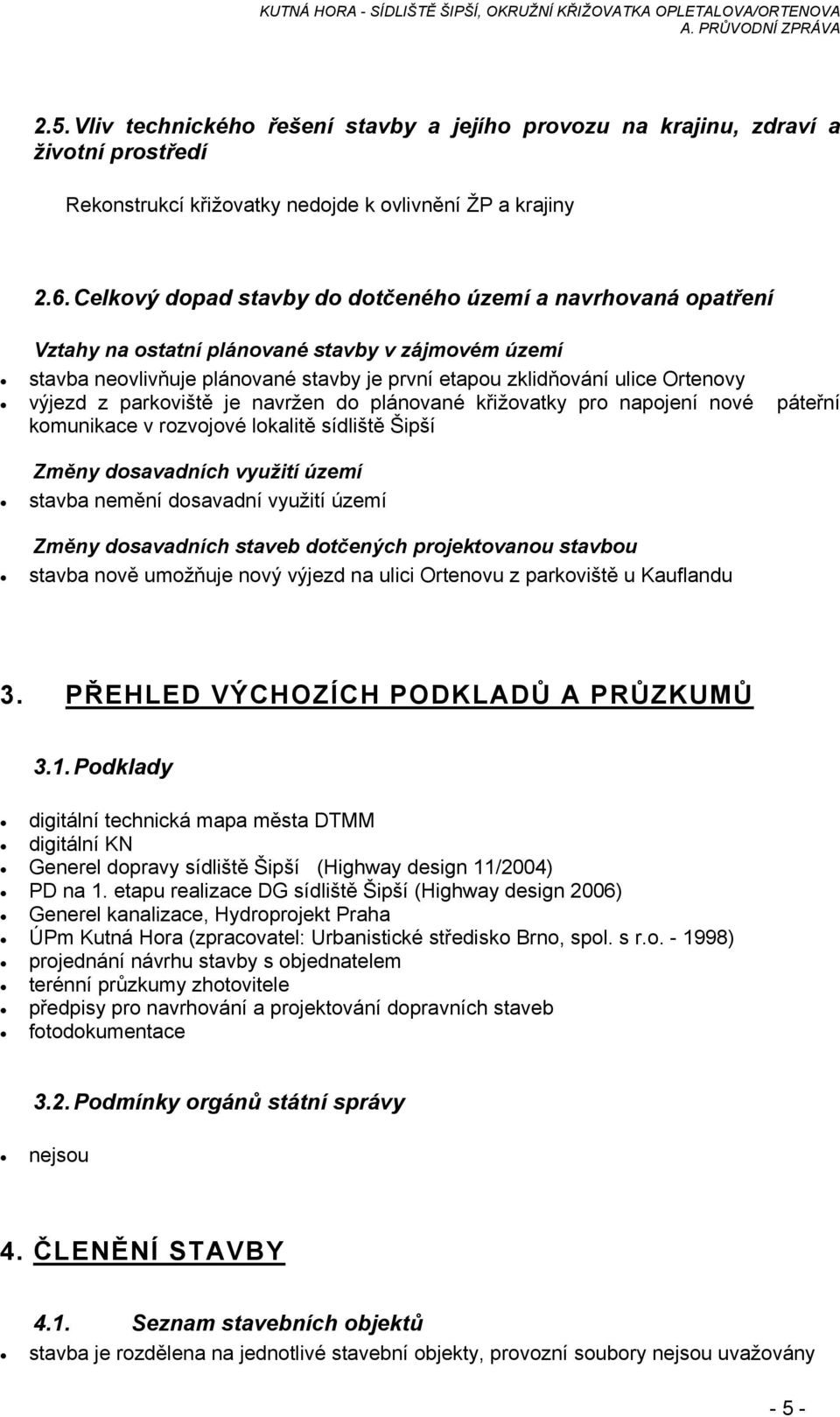 z parkoviště je navržen do plánované křižovatky pro napojení nové páteřní komunikace v rozvojové lokalitě sídliště Šipší Změny dosavadních využití území stavba nemění dosavadní využití území Změny