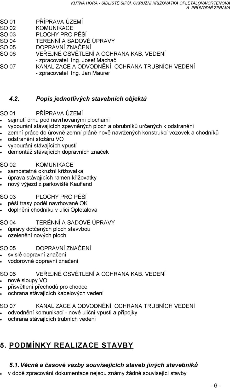 Popis jednotlivých stavebních objektů SO 01 PŘÍPRAVA ÚZEMÍ sejmutí drnu pod navrhovanými plochami vybourání stávajících zpevněných ploch a obrubníků určených k odstranění zemní práce do úrovně zemní