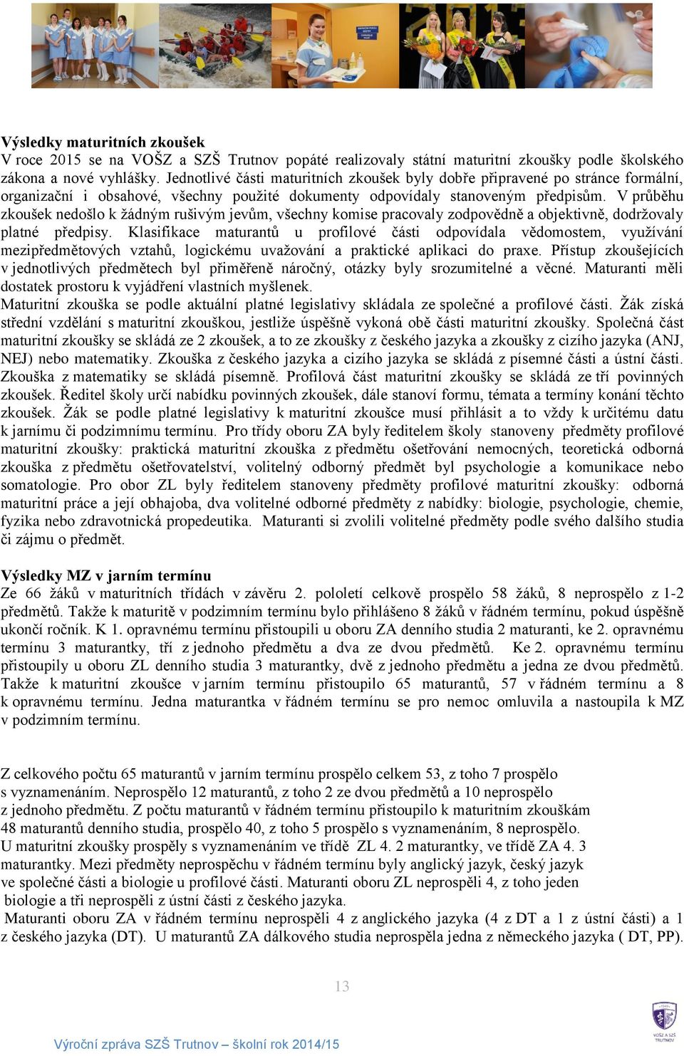 V průběhu zkoušek nedošlo k žádným rušivým jevům, všechny komise pracovaly zodpovědně a objektivně, dodržovaly platné předpisy.