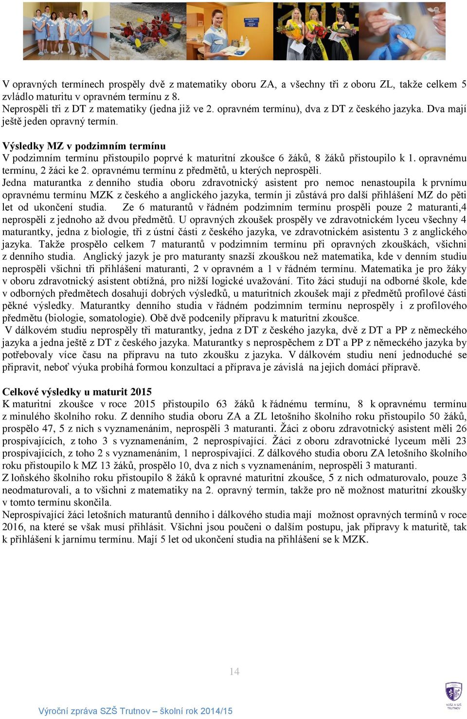 Výsledky MZ v podzimním termínu V podzimním termínu přistoupilo poprvé k maturitní zkoušce 6 žáků, 8 žáků přistoupilo k 1. opravnému termínu, 2 žáci ke 2.