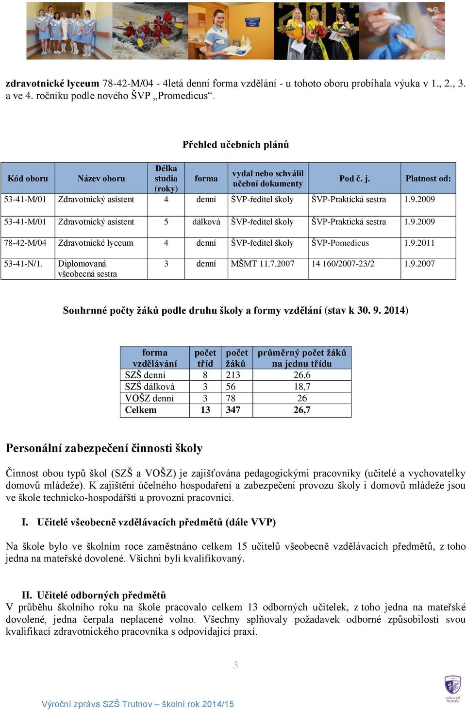 Platnost od: 53-41-M/01 Zdravotnický asistent 4 denní ŠVP-ředitel školy ŠVP-Praktická sestra 1.9.2009 53-41-M/01 Zdravotnický asistent 5 dálková ŠVP-ředitel školy ŠVP-Praktická sestra 1.9.2009 78-42-M/04 Zdravotnické lyceum 4 denní ŠVP-ředitel školy ŠVP-Pomedicus 1.