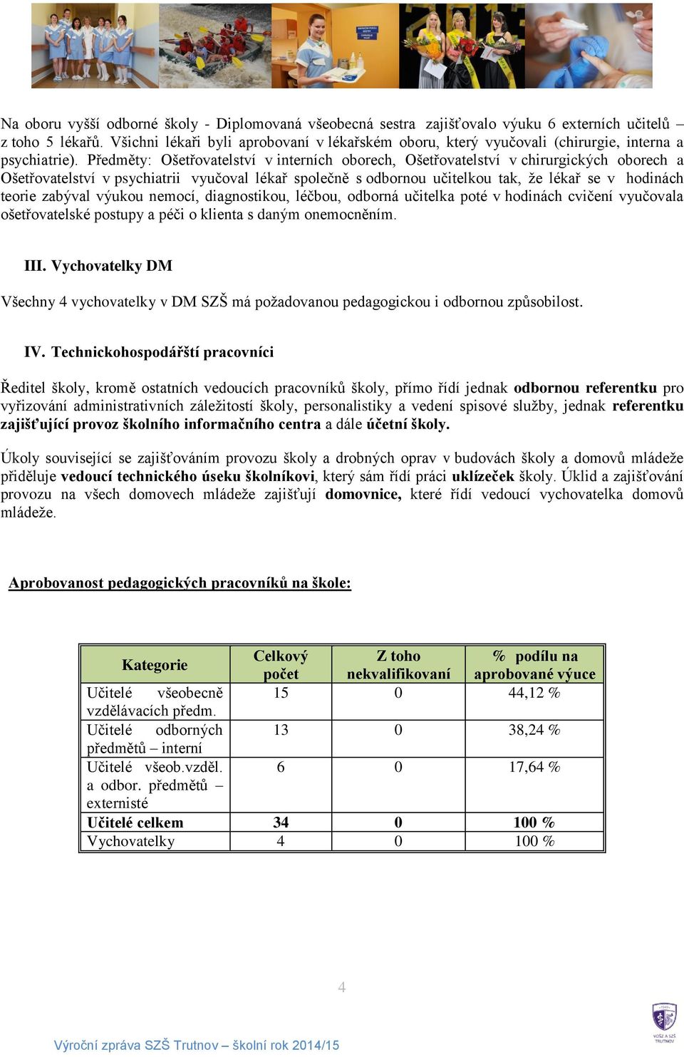 Předměty: Ošetřovatelství v interních oborech, Ošetřovatelství v chirurgických oborech a Ošetřovatelství v psychiatrii vyučoval lékař společně s odbornou učitelkou tak, že lékař se v hodinách teorie