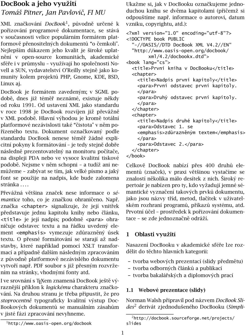 Nejlepším důkazem jeho kvalit je široké uplatnění v open-source komunitách, akademické sféře i v průmyslu využívají ho společnosti Novell a SUN, vydavatelství O Reilly stejně jako komunity kolem