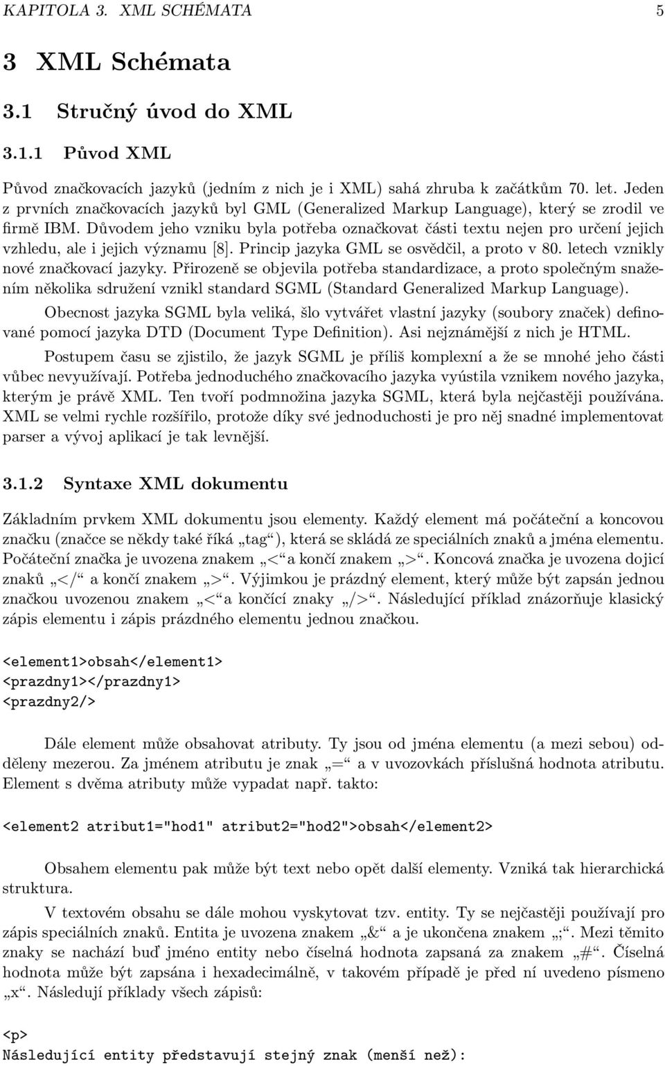 Důvodem jeho vzniku byla potřeba označkovat části textu nejen pro určení jejich vzhledu,aleijejichvýznamu[8].principjazykagmlseosvědčil,aprotov80.letechvznikly nové značkovací jazyky.