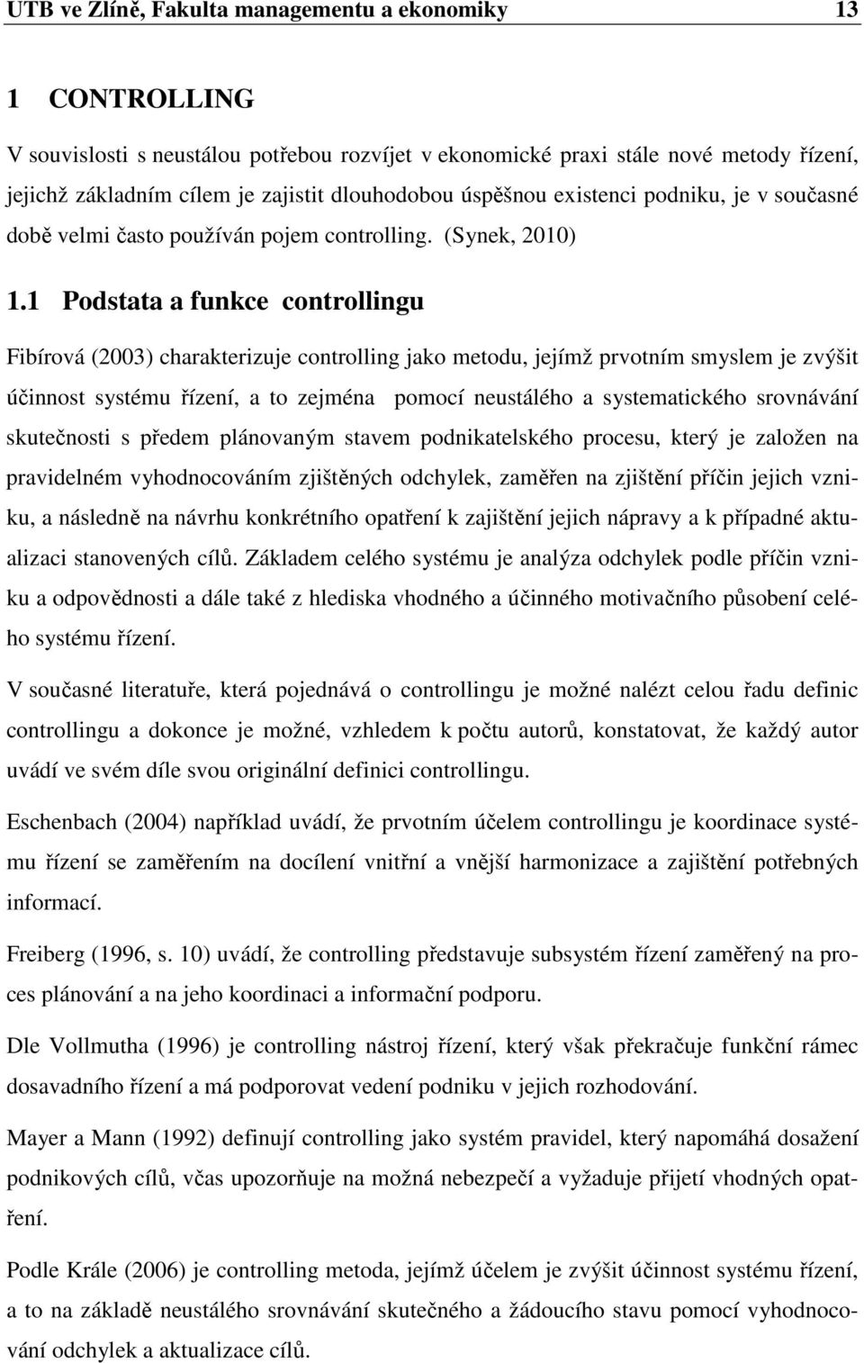 1 Podstata a funkce controllingu Fibírová (2003) charakterizuje controlling jako metodu, jejímž prvotním smyslem je zvýšit účinnost systému řízení, a to zejména pomocí neustálého a systematického