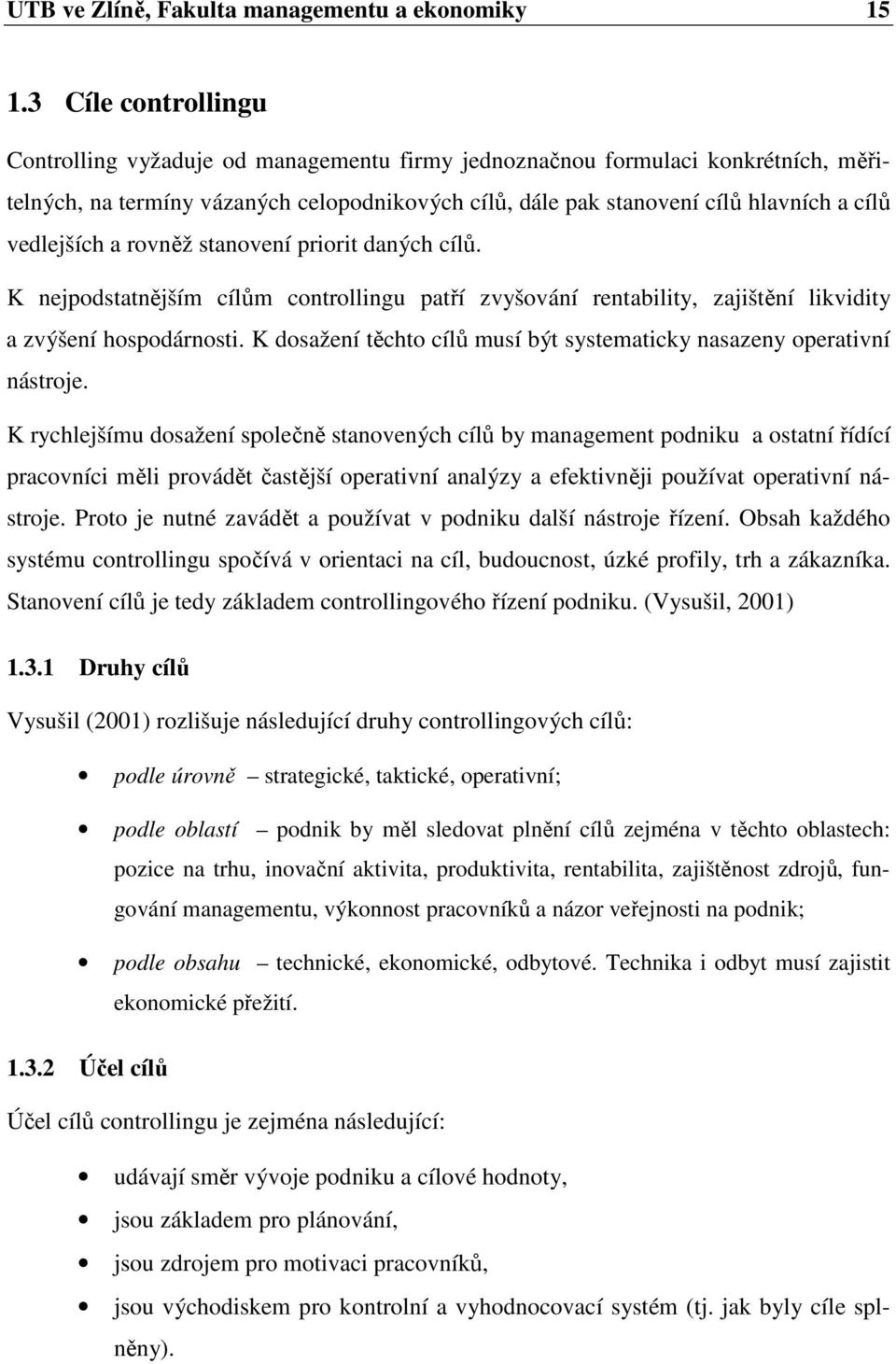 vedlejších a rovněž stanovení priorit daných cílů. K nejpodstatnějším cílům controllingu patří zvyšování rentability, zajištění likvidity a zvýšení hospodárnosti.