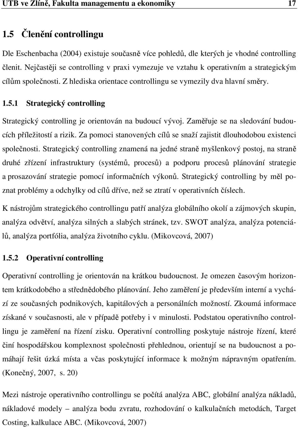 1 Strategický controlling Strategický controlling je orientován na budoucí vývoj. Zaměřuje se na sledování budoucích příležitostí a rizik.