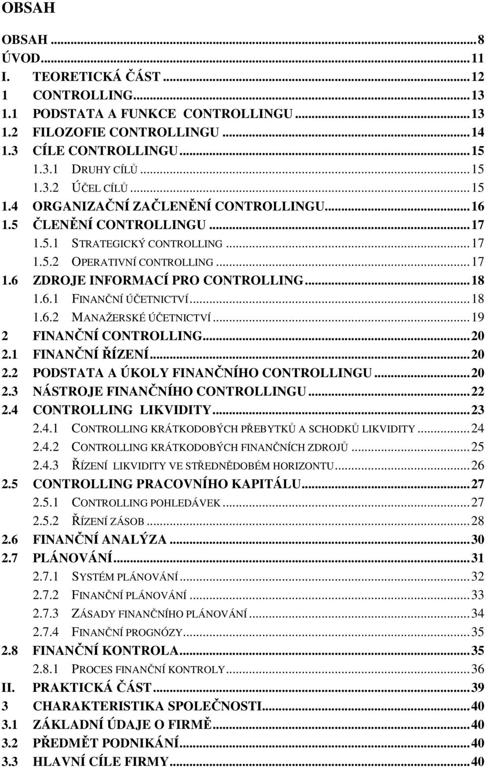 ..18 1.6.2 MANAŽERSKÉ ÚČETNICTVÍ...19 2 FINANČNÍ CONTROLLING...20 2.1 FINANČNÍ ŘÍZENÍ...20 2.2 PODSTATA A ÚKOLY FINANČNÍHO CONTROLLINGU...20 2.3 NÁSTROJE FINANČNÍHO CONTROLLINGU...22 2.