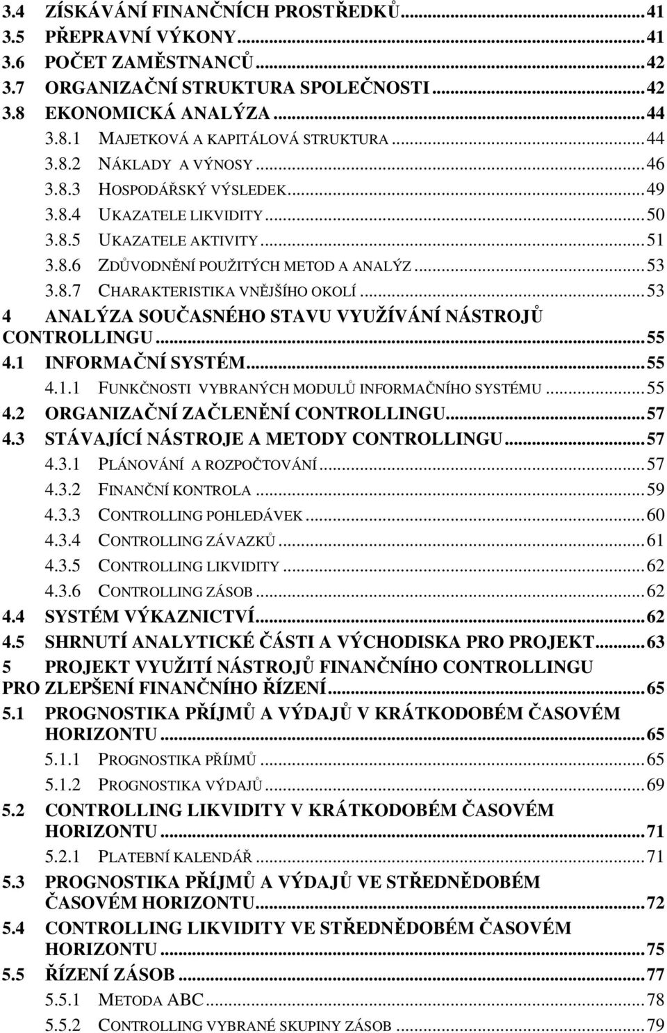 ..53 4 ANALÝZA SOUČASNÉHO STAVU VYUŽÍVÁNÍ NÁSTROJŮ CONTROLLINGU...55 4.1 INFORMAČNÍ SYSTÉM...55 4.1.1 FUNKČNOSTI VYBRANÝCH MODULŮ INFORMAČNÍHO SYSTÉMU...55 4.2 ORGANIZAČNÍ ZAČLENĚNÍ CONTROLLINGU...57 4.