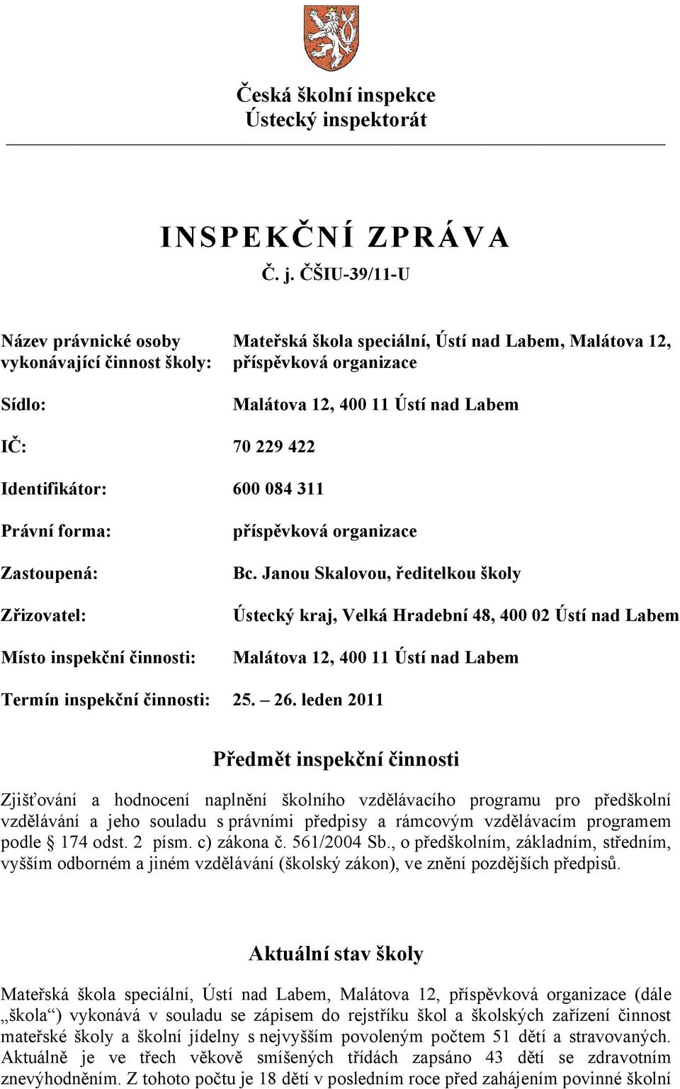 Identifikátor: 600 084 311 Právní forma: Zastoupená: Zřizovatel: Místo inspekční činnosti: příspěvková organizace Bc.