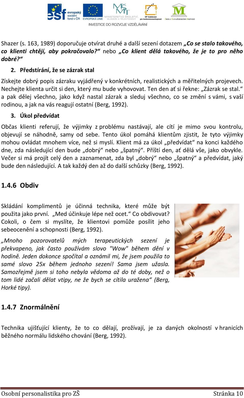 Ten den ať si řekne: Zázrak se stal. a pak dělej všechno, jako když nastal zázrak a sleduj všechno, co se změní s vámi, s vaší rodinou, a jak na vás reagují ostatní (Berg, 1992). 3.