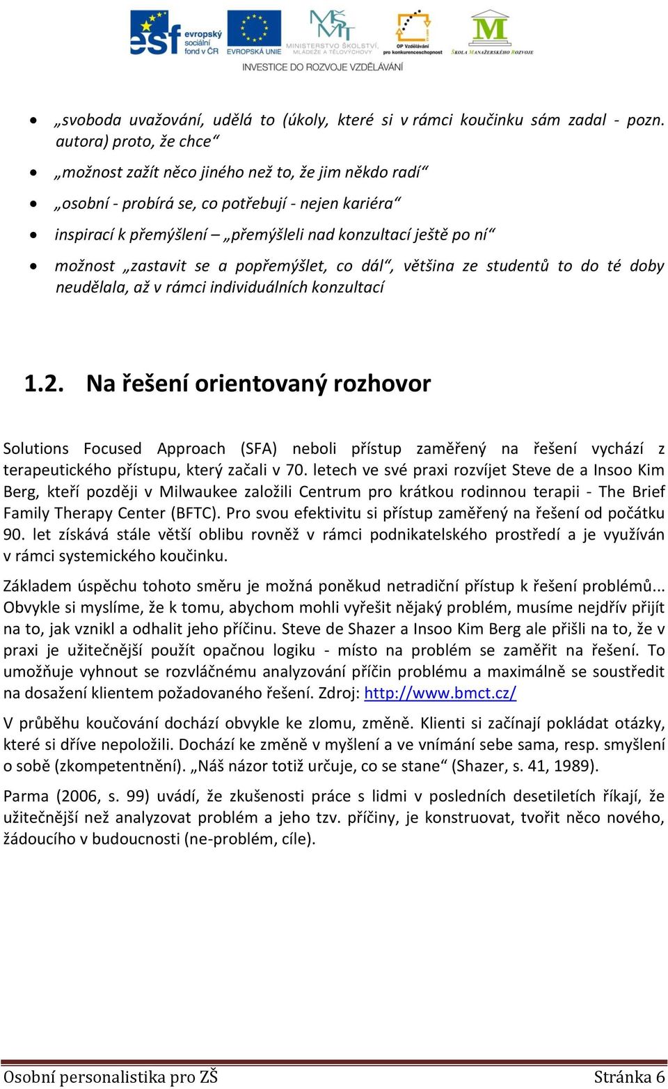 zastavit se a popřemýšlet, co dál, většina ze studentů to do té doby neudělala, až v rámci individuálních konzultací 1.2.