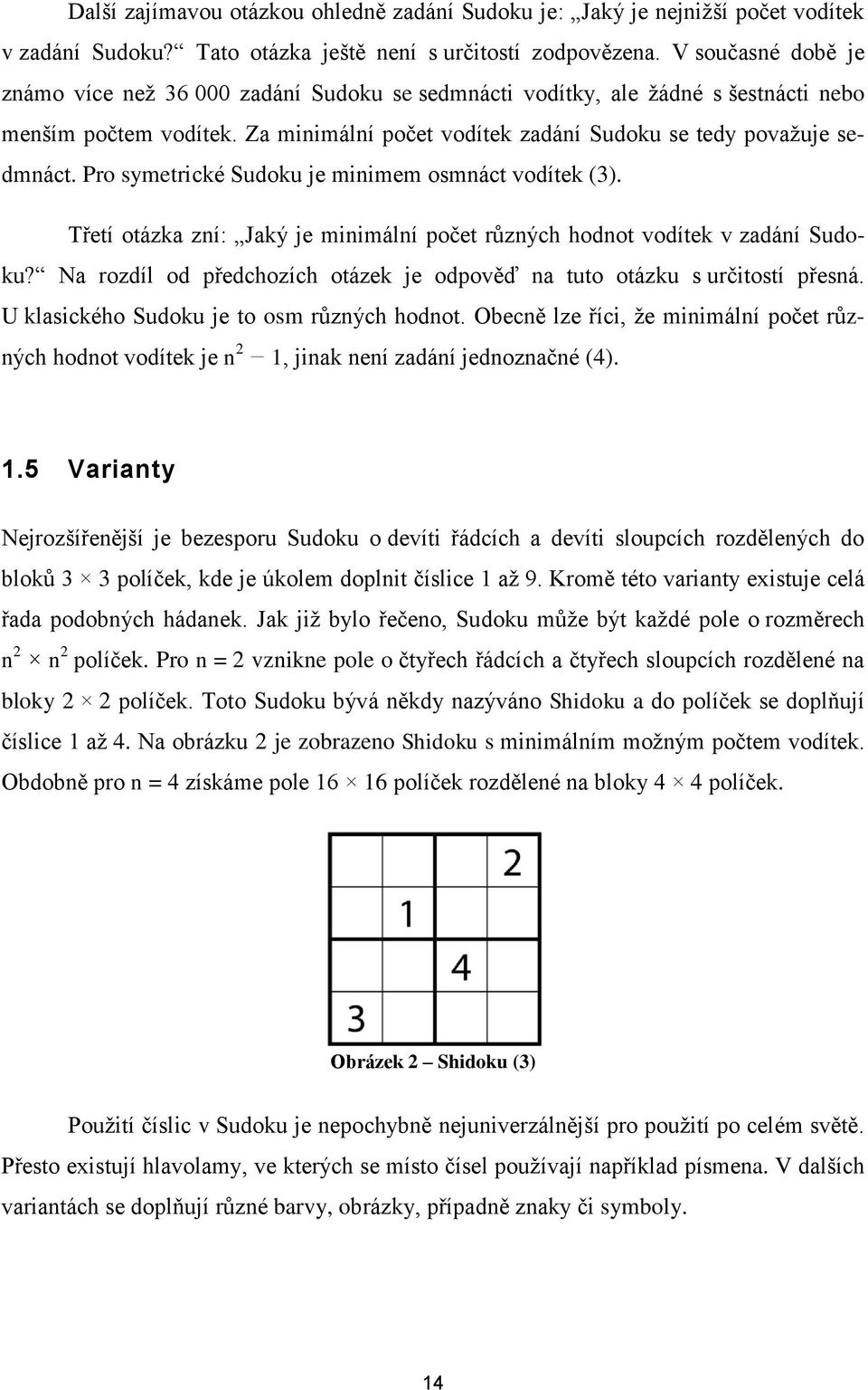 Pro symetrické Sudoku je minimem osmnáct vodítek (3). Třetí otázka zní: Jaký je minimální počet různých hodnot vodítek v zadání Sudoku?