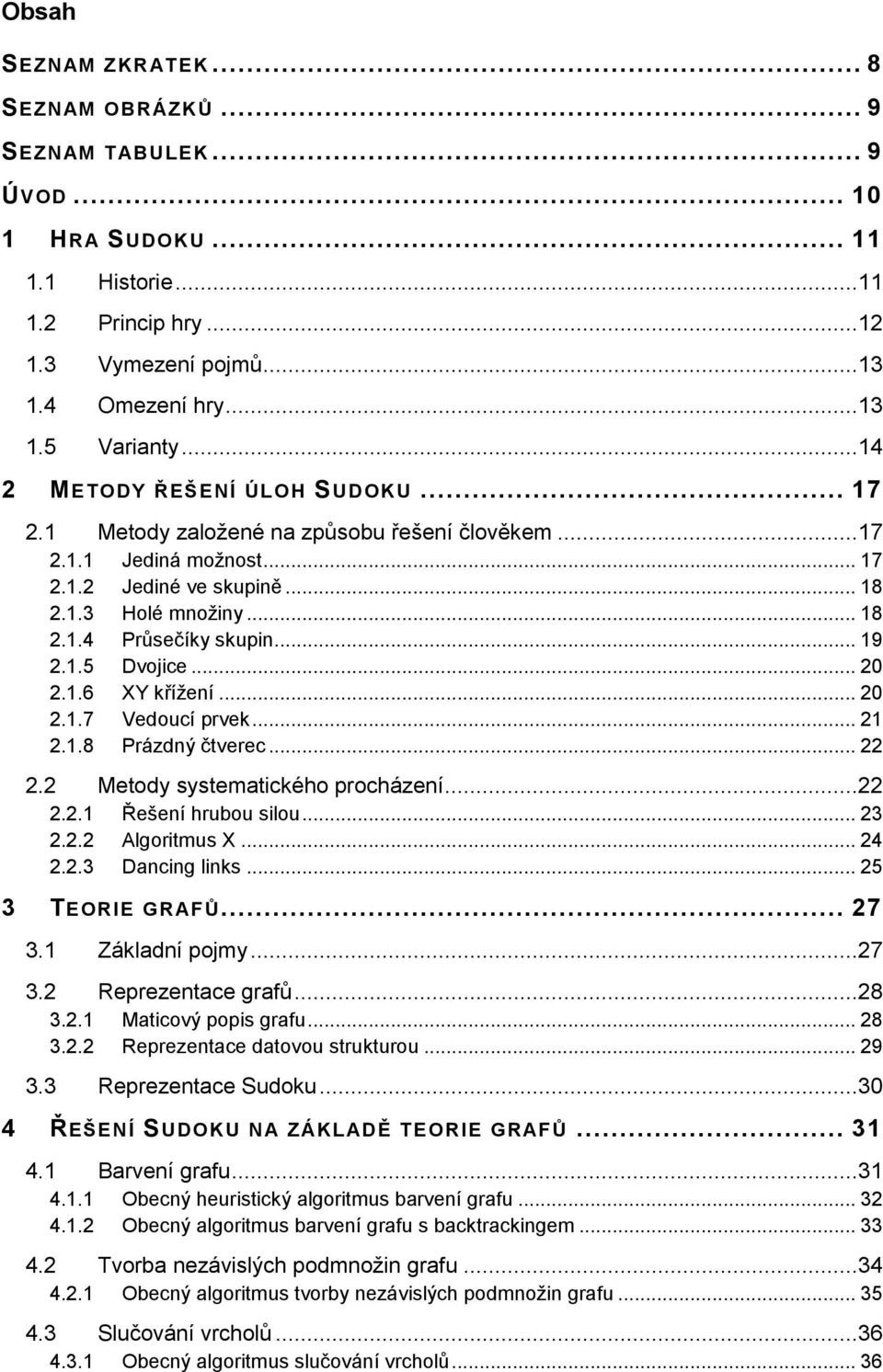 .. 19 2.1.5 Dvojice... 20 2.1.6 XY křížení... 20 2.1.7 Vedoucí prvek... 21 2.1.8 Prázdný čtverec... 22 2.2 Metody systematického procházení...22 2.2.1 Řešení hrubou silou... 23 2.2.2 Algoritmus X.