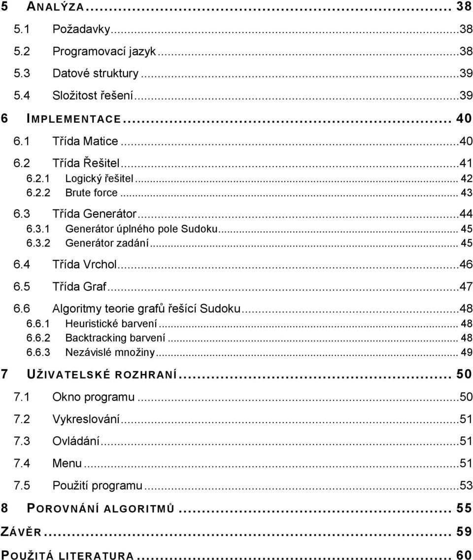 5 Třída Graf...47 6.6 Algoritmy teorie grafů řešící Sudoku...48 6.6.1 Heuristické barvení... 48 6.6.2 Backtracking barvení... 48 6.6.3 Nezávislé množiny.