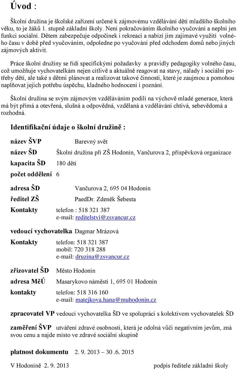 Dětem zabezpečuje odpočinek i rekreaci a nabízí jim zajímavé využití volného času v době před vyučováním, odpoledne po vyučování před odchodem domů nebo jiných zájmových aktivit.