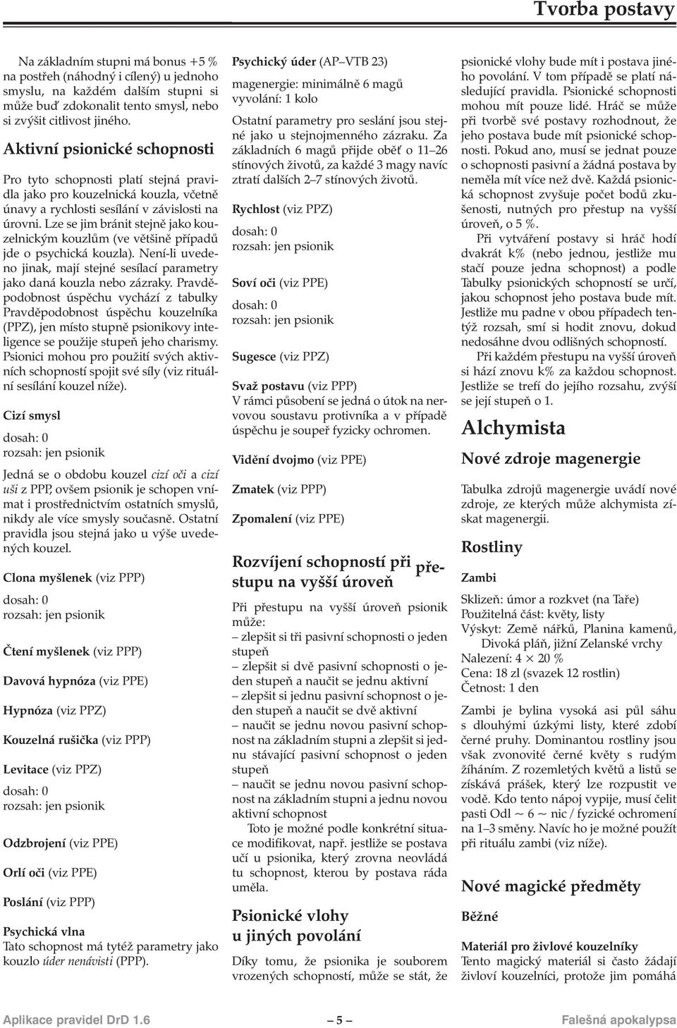 Lze se jim bránit stejně jako kouzelnickým kouzlům (ve většině případů jde o psychická kouzla). Není-li uvedeno jinak, mají stejné sesílací parametry jako daná kouzla nebo zázraky.