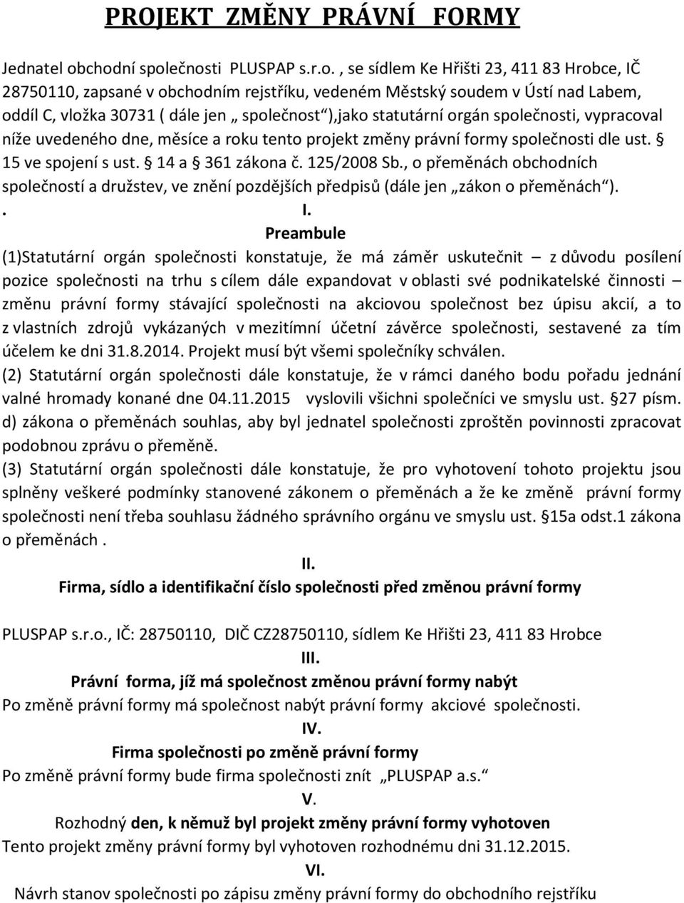 společnost ),jako statutární orgán společnosti, vypracoval níže uvedeného dne, měsíce a roku tento projekt změny právní formy společnosti dle ust. 15 ve spojení s ust. 14 a 361 zákona č. 125/2008 Sb.