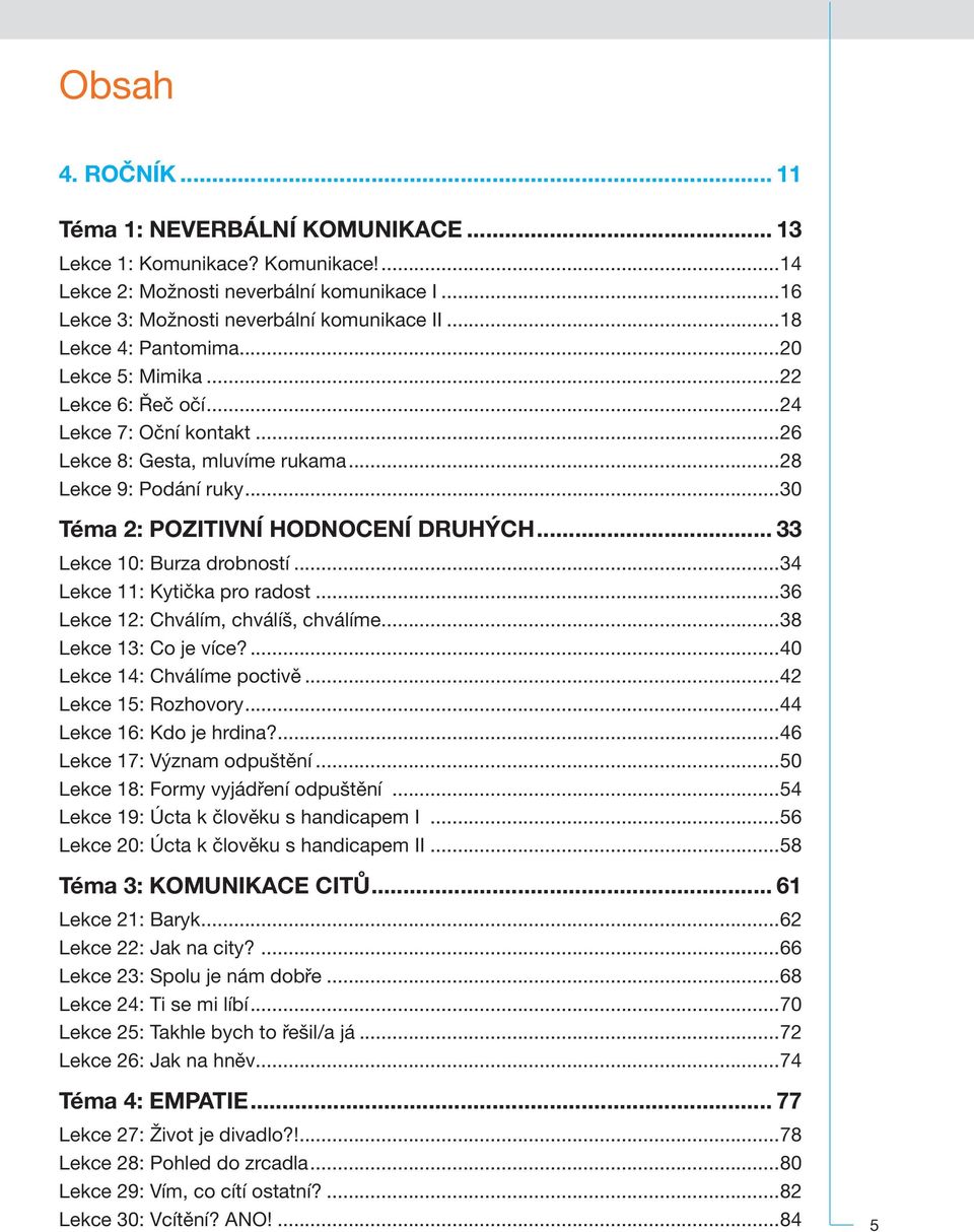 ..36 12: Chválím, chválíš, chválíme...38 13: Co je více?...40 14: Chválíme poctivě...42 15: Rozhovory...44 16: Kdo je hrdina?...46 17: Význam odpuštění...50 18: Formy vyjádření odpuštění.