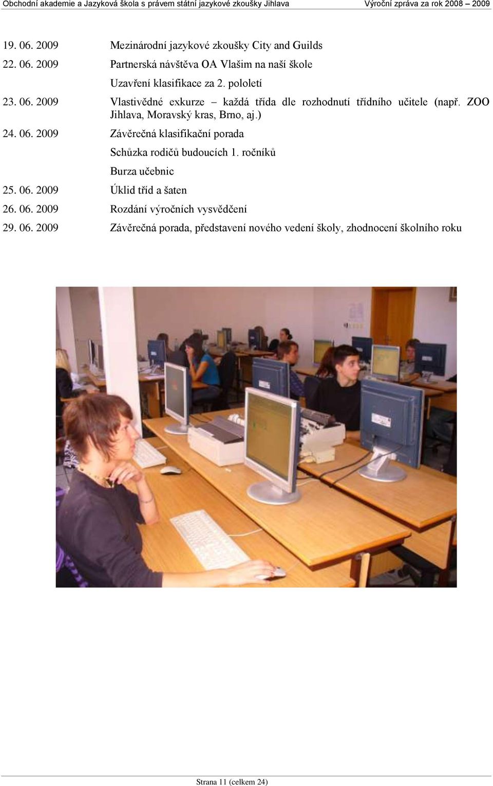 06. 2009 Závěrečná klasifikační porada Schůzka rodičů budoucích 1. ročníků Burza učebnic 25. 06. 2009 Úklid tříd a šaten 26. 06. 2009 Rozdání výročních vysvědčení 29.